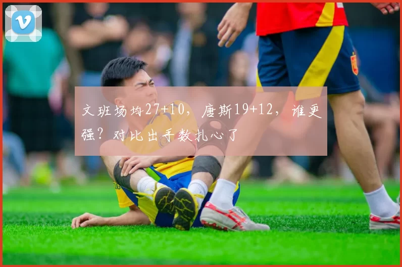 文班场均27+10,唐斯19+12,谁更强?对比出手数扎心了