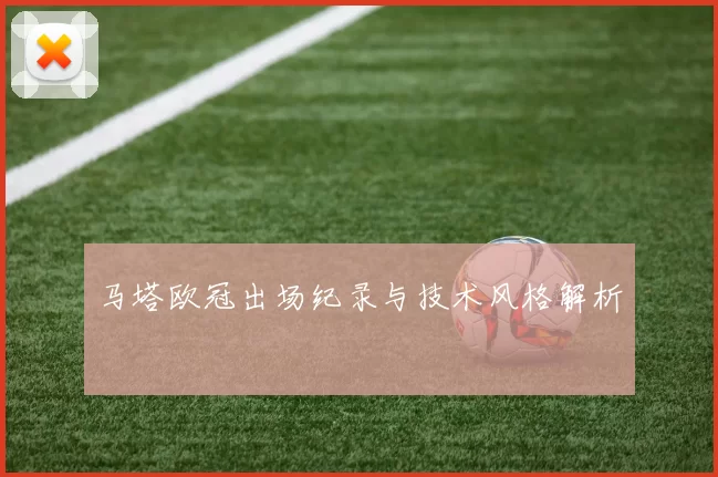 马塔欧冠出场纪录与技术风格解析