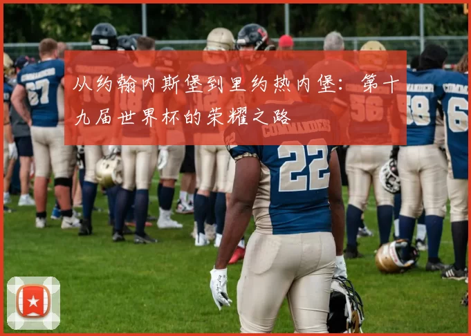 从约翰内斯堡到里约热内堡：第十九届世界杯的荣耀之路