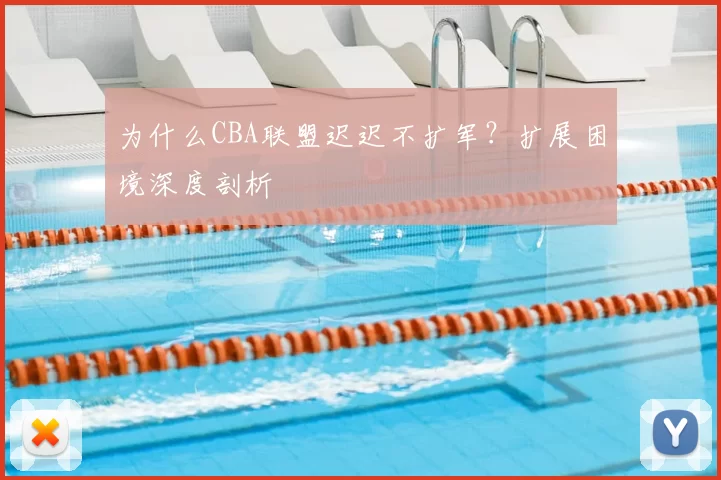 为什么CBA联盟迟迟不扩军？扩展困境深度剖析