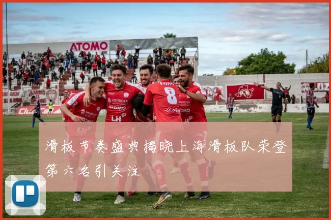 滑板节奏盛典揭晓上海滑板队荣登第六名引关注