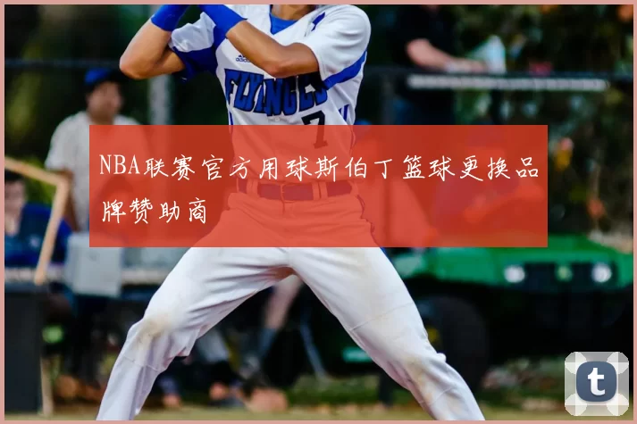 NBA联赛官方用球斯伯丁篮球更换品牌赞助商