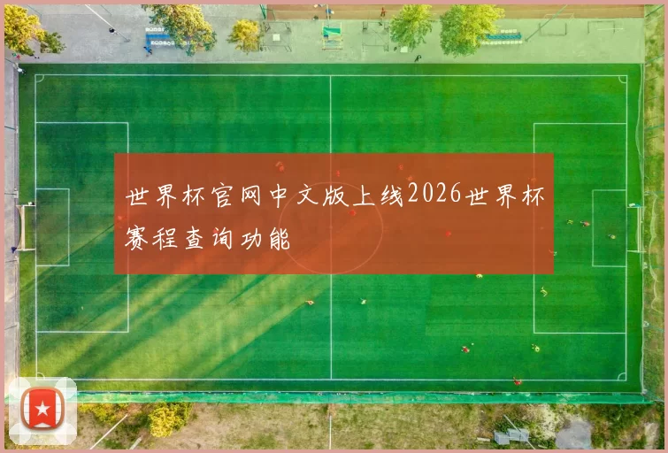 世界杯官网中文版上线2026世界杯赛程查询功能