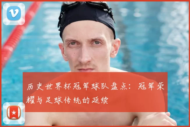 历史世界杯冠军球队盘点：冠军荣耀与足球传统的延续