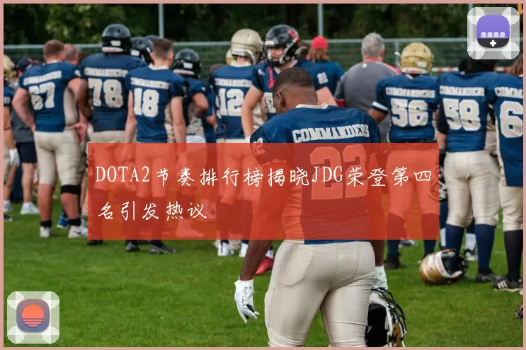 DOTA2节奏排行榜揭晓JDG荣登第四名引发热议
