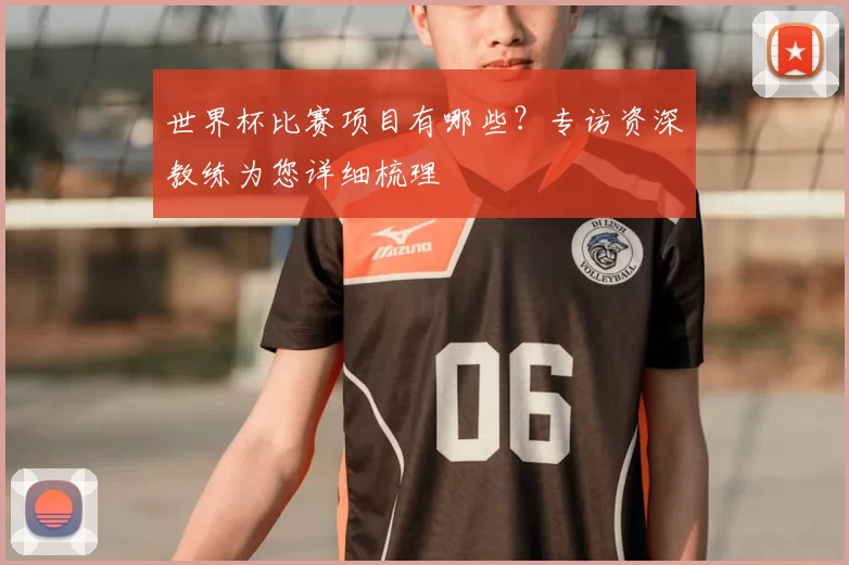 世界杯比赛项目有哪些？专访资深教练为您详细梳理