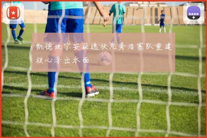 凯德坎宁安获选状元秀活塞队重建核心浮出水面