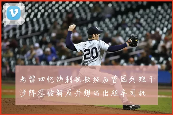 老雷回忆热刺执教经历曾因列维干涉阵容被解雇并想当出租车司机