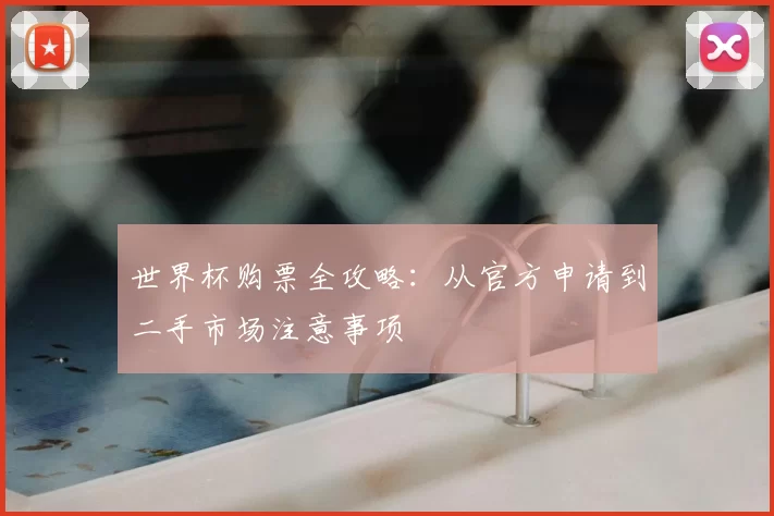 世界杯购票全攻略：从官方申请到二手市场注意事项