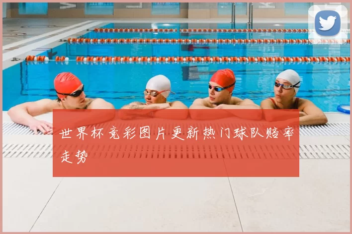 世界杯竞彩图片更新热门球队赔率走势