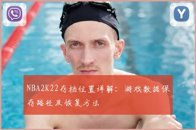 NBA2K22存档位置详解：游戏数据保存路径及恢复方法