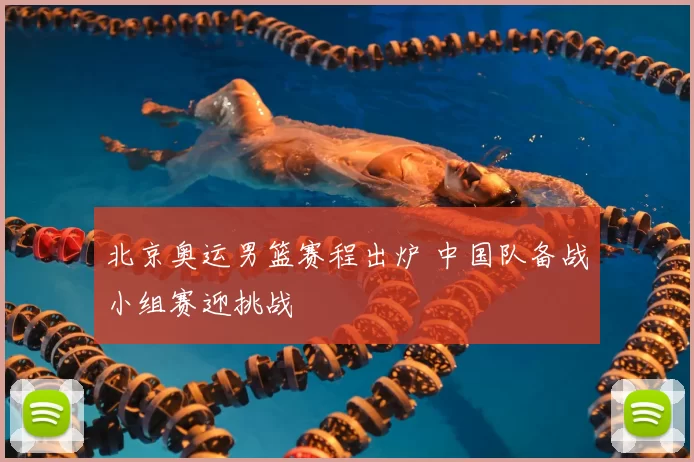 北京奥运男篮赛程出炉 中国队备战小组赛迎挑战