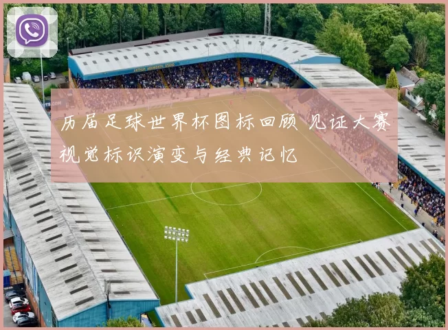 历届足球世界杯图标回顾 见证大赛视觉标识演变与经典记忆