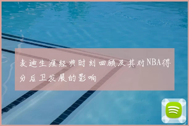 麦迪生涯经典时刻回顾及其对NBA得分后卫发展的影响