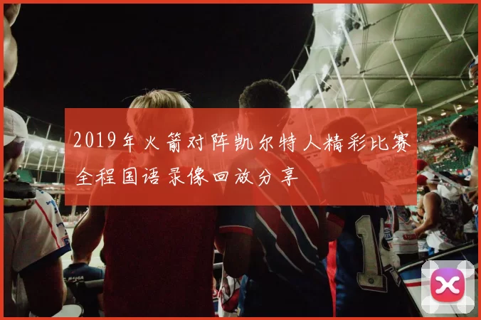 2019年火箭对阵凯尔特人精彩比赛全程国语录像回放分享