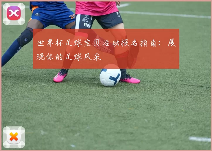 世界杯足球宝贝活动报名指南:展现你的足球风采