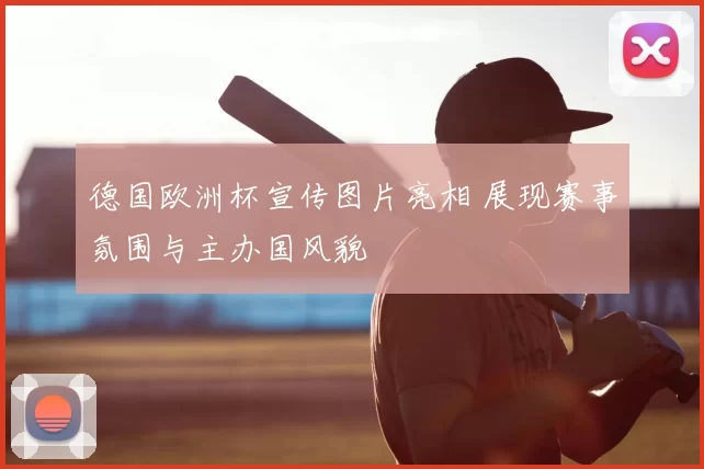 德国欧洲杯宣传图片亮相 展现赛事氛围与主办国风貌