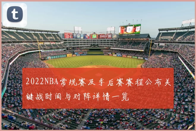 2022NBA常规赛及季后赛赛程公布关键战时间与对阵详情一览