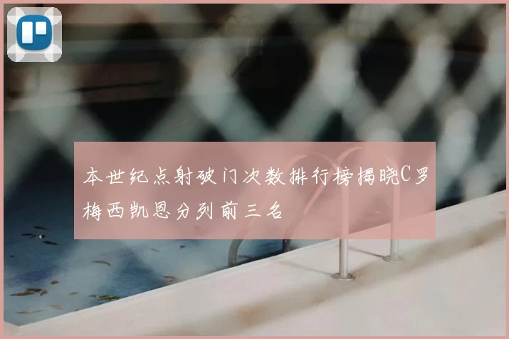 本世纪点射破门次数排行榜揭晓C罗梅西凯恩分列前三名