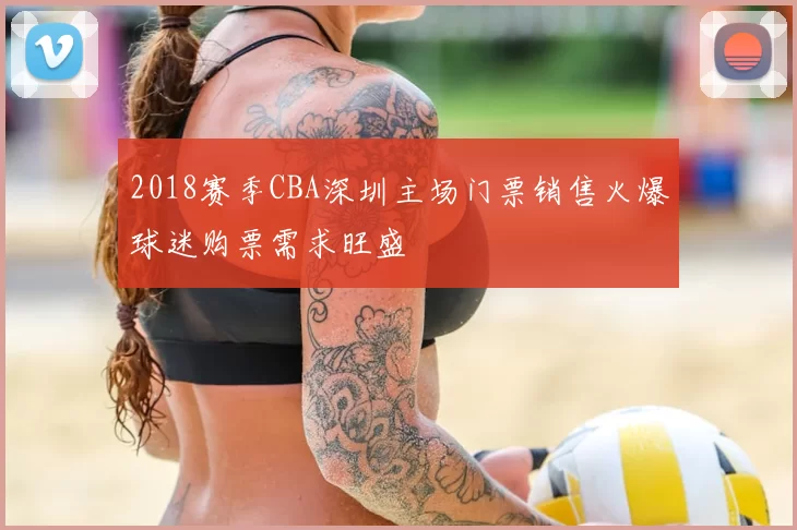 2018赛季CBA深圳主场门票销售火爆球迷购票需求旺盛