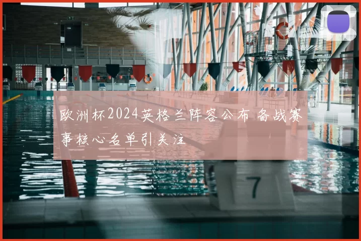 欧洲杯2024英格兰阵容公布 备战赛事核心名单引关注