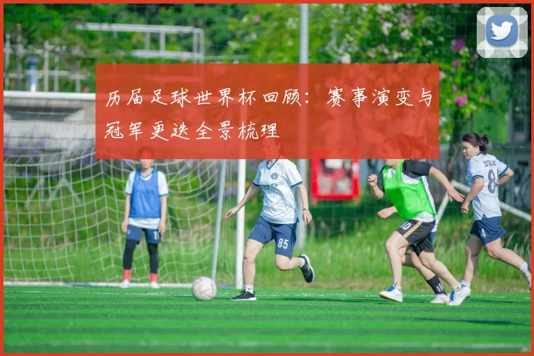 历届足球世界杯回顾:赛事演变与冠军更迭全景梳理