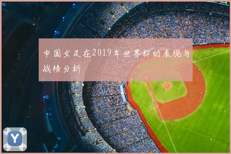中国女足在2019年世界杯的表现与战绩分析