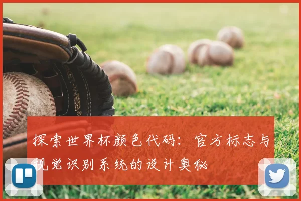 探索世界杯颜色代码:官方标志与视觉识别系统的设计奥秘