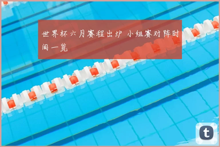 世界杯六月赛程出炉 小组赛对阵时间一览