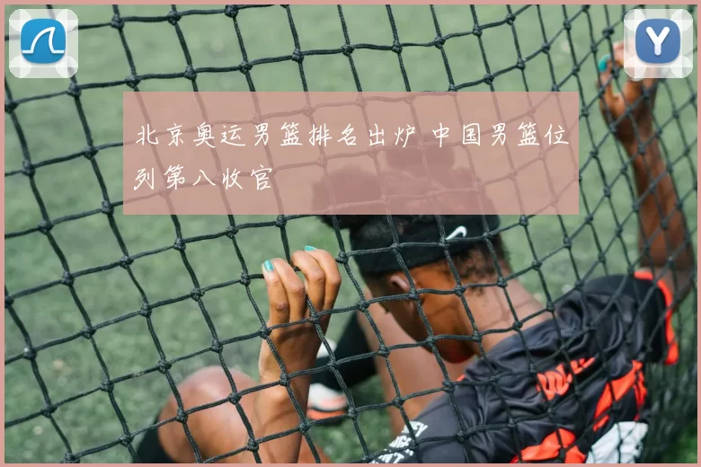 北京奥运男篮排名出炉 中国男篮位列第八收官