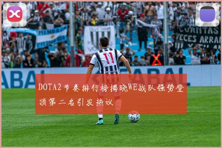 DOTA2节奏排行榜揭晓WE战队强势登顶第二名引发热议