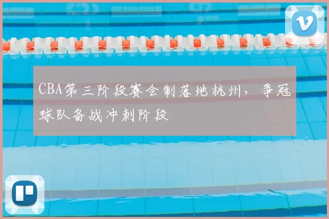 CBA第三阶段赛会制落地杭州，争冠球队备战冲刺阶段