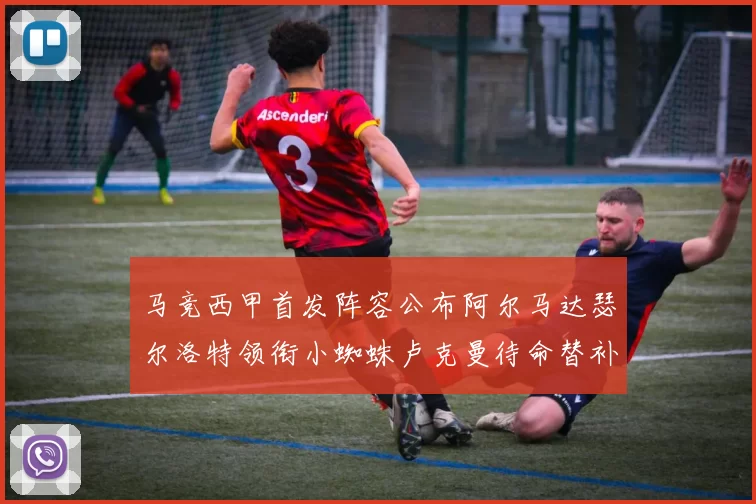 马竞西甲首发阵容公布阿尔马达瑟尔洛特领衔小蜘蛛卢克曼待命替补