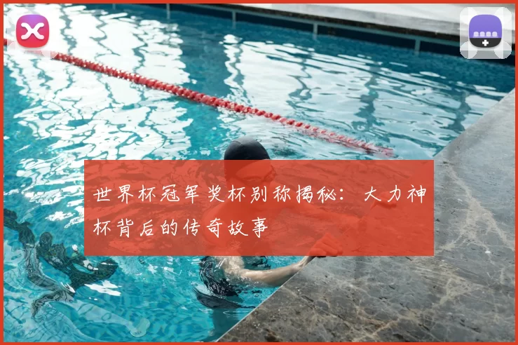 世界杯冠军奖杯别称揭秘：大力神杯背后的传奇故事