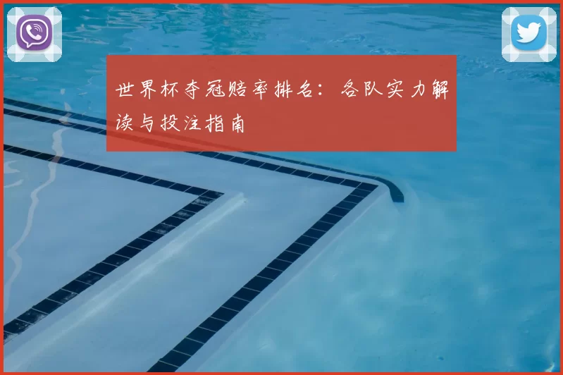 世界杯夺冠赔率排名:各队实力解读与投注指南