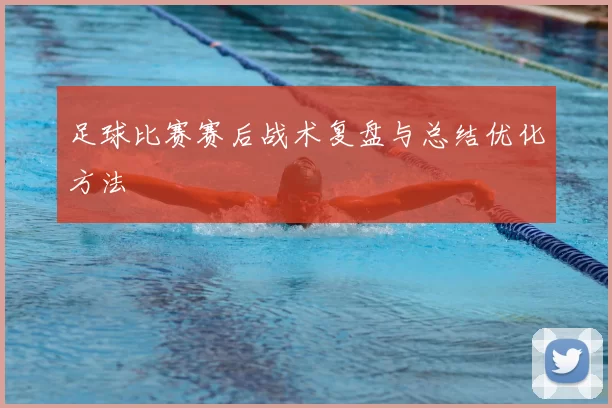 足球比赛赛后战术复盘与总结优化方法