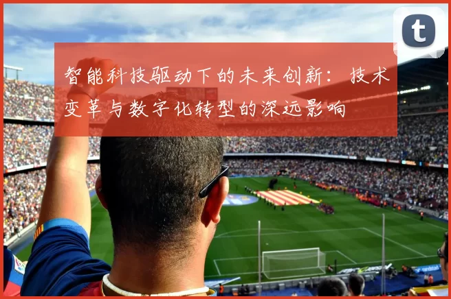 智能科技驱动下的未来创新：技术变革与数字化转型的深远影响