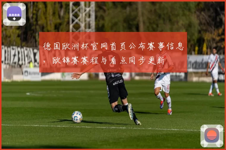 德国欧洲杯官网首页公布赛事信息,欧锦赛赛程与看点同步更新