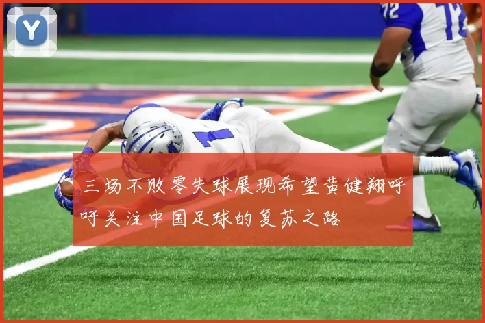 三场不败零失球展现希望黄健翔呼吁关注中国足球的复苏之路