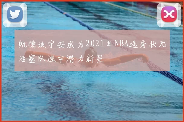 凯德坎宁安成为2021年NBA选秀状元活塞队选中潜力新星